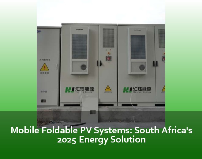 Mobile Foldable PV Systems: South Africa's 2025 Energy Solution